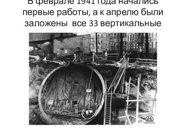 В феврале 1941 года начались первые работы, а к апрелю были заложены  все 33 вертикальные шахты. 