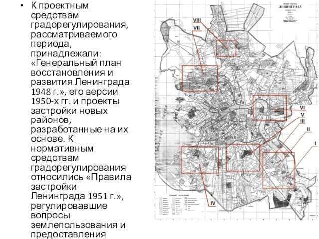 К проектным средствам градорегулирования, рассматриваемого периода, принадлежали: «Генеральный план восстановления и развития Ленинграда 1948 г.»,