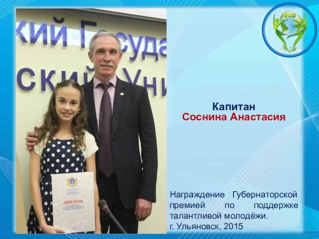 КапитанСоснина АнастасияНаграждение Губернаторской премией по поддержке талантливой молодёжи.г. Ульяновск, 2015