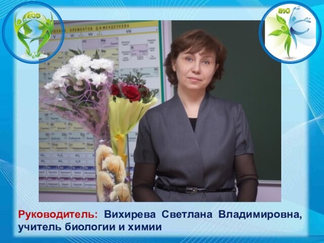 Руководитель: Вихирева Светлана Владимировна, учитель биологии и химии