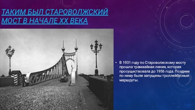 ТАКИМ БЫЛ СТАРОВОЛЖСКИЙ МОСТ В НАЧАЛЕ XX ВЕКАВ 1931 году по Староволжскому мосту прошла трамвайная