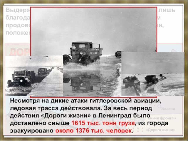 «Дорога жизни»Выдержать зиму 1941-1942 гг. защитники смогли лишь благодаря беспримерному мужеству и доставкам продовольствия, поставляемого