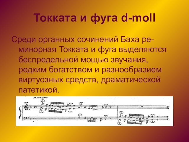 Токката и фуга d-mollСреди органных сочинений Баха ре-минорная Токката и фуга выделяются беспредельной мощью звучания,