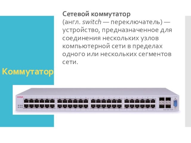 КоммутаторСетевой коммутатор (англ. switch — переключатель) — устройство, предназначенное для соединения нескольких узлов компьютерной сети в пределах одного
