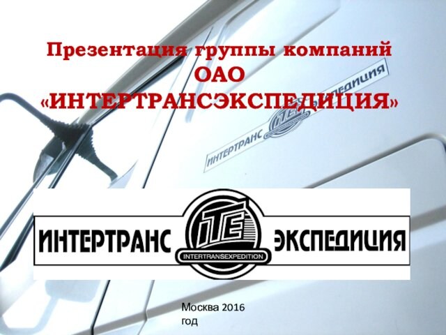 Презентация группы компаний  ОАО «ИНТЕРТРАНСЭКСПЕДИЦИЯ»Москва 2016 год
