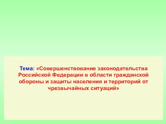Тема: «Совершенствование законодательства Российской Федерации в области гражданской обороны и защиты населения и территорий от