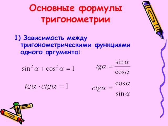 Основные формулы тригонометрии1) Зависимость между тригонометрическими функциями одного аргумента: