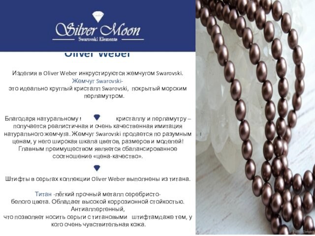 Oliver Weber  Изделия в Oliver Weber инкрустируются жемчугом Swarovski. Жемчуг Swarovski-это идеально круглый кристалл Swarovski,  покрытый морским          перламутром.