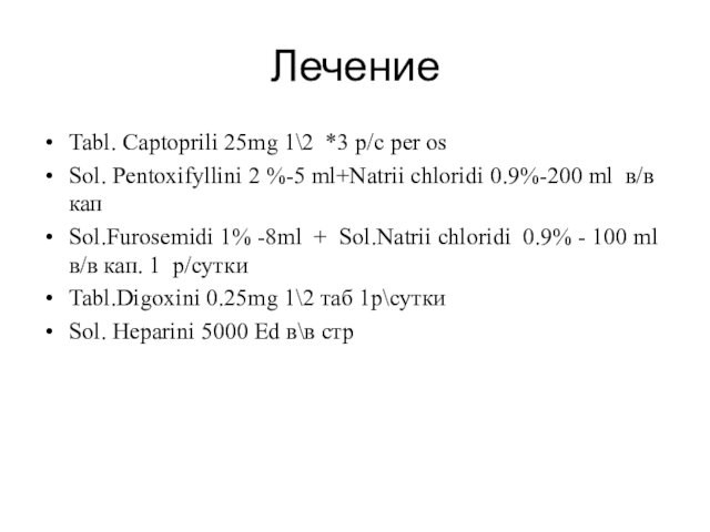 Лечение Tabl. Captoprili 25mg 1\2 *3 р/с per osSol. Pentoxifyllini 2 %-5 ml+Natrii chloridi 0.9%-200