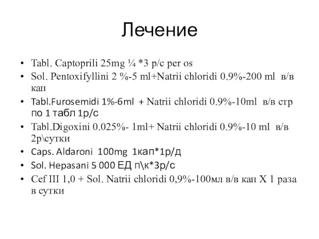 Лечение  Tabl. Captoprili 25mg ¼ *3 р/с per os Sol. Pentoxifyllini 2 %-5 ml+Natrii