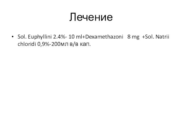 Лечение  Sol. Euphyllini 2.4%- 10 ml+Dexamethazoni  8 mg +Sol. Natrii chloridi 0,9%-200мл в/в