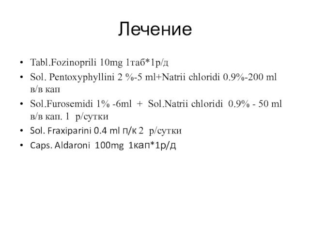 Лечение  Tabl.Fozinoprili 10mg 1таб*1р/д Sol. Pentoxуphyllini 2 %-5 ml+Natrii chloridi 0.9%-200 ml в/в кап