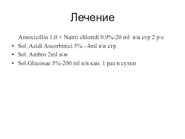 Лечение  Amoxicillin 1,0 + Natrii chloridi 0.9%-20 ml в\в стр 2 р\сSol. Acidi Ascorbinici