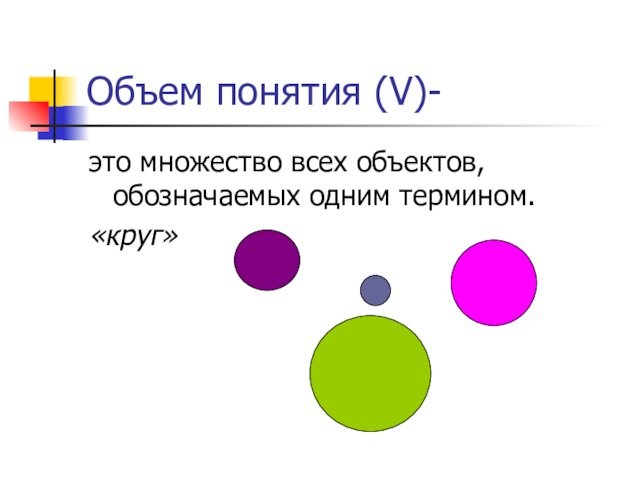 Объем понятия (V)-это множество всех объектов, обозначаемых одним термином.«круг»