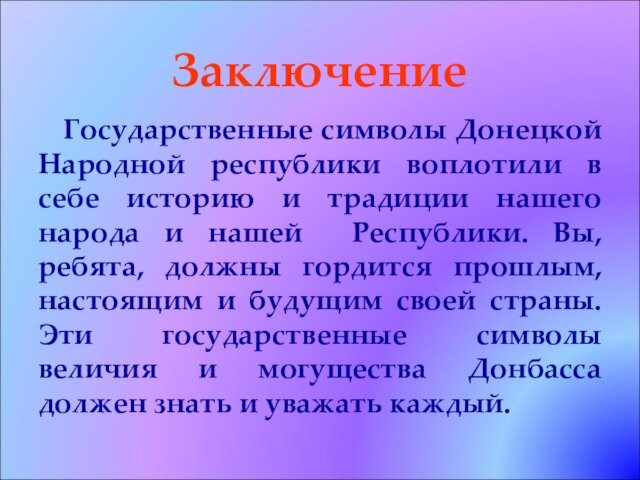 ЗаключениеГосударственные символы Донецкой Народной республики воплотили в себе историю и традиции нашего народа и нашей