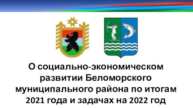 О социально-экономическом развитии Беломорского муниципального района по итогам 2021 года и задачах на 2022 год