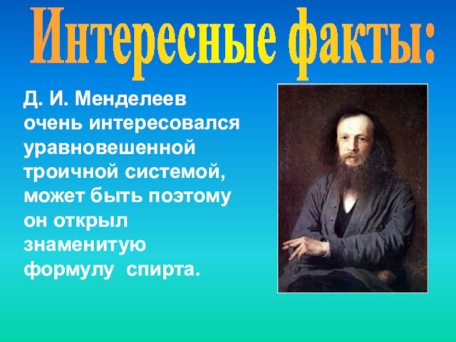 Интересные факты:Д. И. Менделеев очень интересовался уравновешенной троичной системой, может быть поэтому он открыл знаменитую