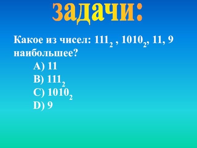 задачи:Какое из чисел: 1112 , 10102, 11, 9 наибольшее?А) 11 В) 1112  С)