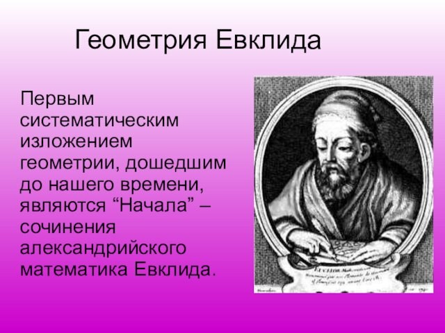 Геометрия Евклида Первым систематическим изложением геометрии, дошедшим до нашего времени, являются “Начала” – сочинения александрийского