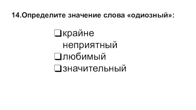 крайне неприятныйлюбимыйзначительный14.Определите значение слова «одиозный»: