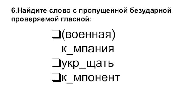 (военная) к_мпанияукр_щатьк_мпонент6.Найдите слово с пропущенной безударной проверяемой гласной: