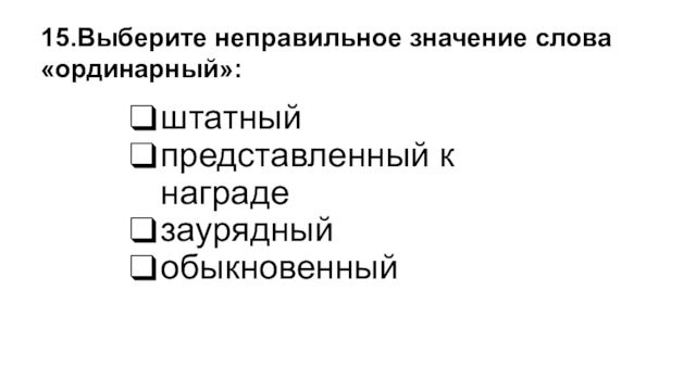 штатныйпредставленный к наградезаурядныйобыкновенный15.Выберите неправильное значение слова «ординарный»: