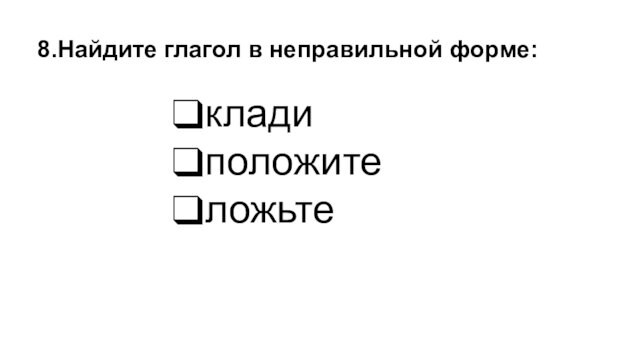 кладиположителожьте8.Найдите глагол в неправильной форме: