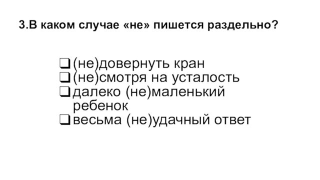 (не)довернуть кран(не)смотря на усталостьдалеко (не)маленький ребеноквесьма (не)удачный ответ3.В каком случае «не» пишется раздельно?