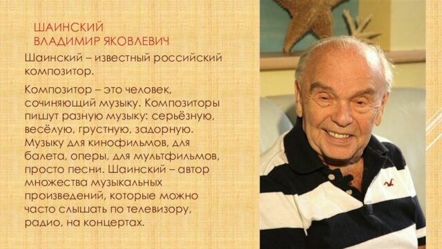 Шаинский Владимир Яковлевич Шаинский – известный российский композитор.  Композитор – это человек, сочиняющий музыку.