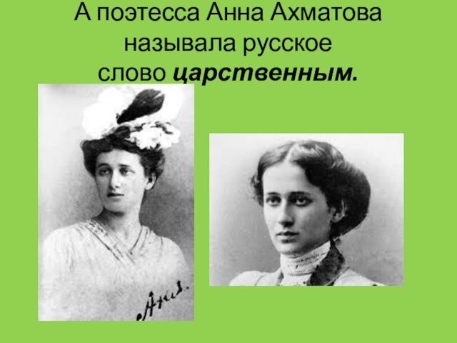А поэтесса Анна Ахматова называла русское слово царственным.  