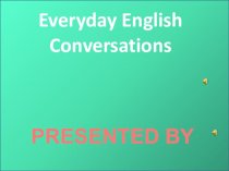 Everyday English. Conversations. Presented by