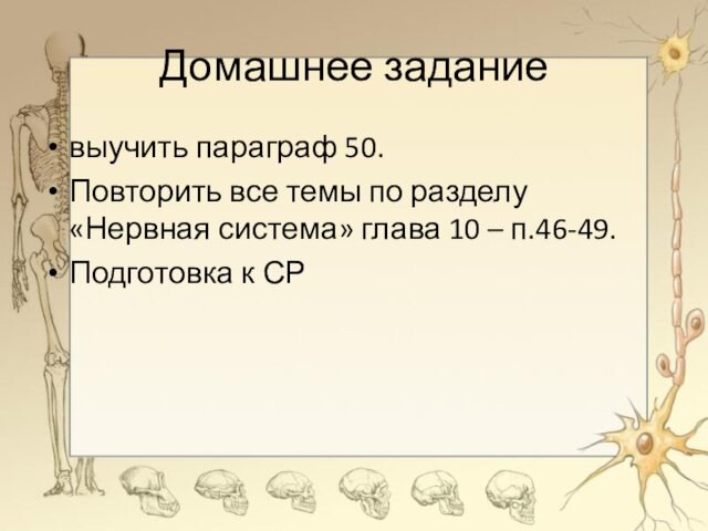 Домашнее заданиевыучить параграф 50.Повторить все темы по разделу «Нервная система» глава 10 – п.46-49.Подготовка к СР