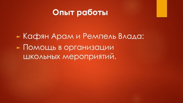 Опыт работыКафян Арам и Ремпель Влада:Помощь в организации школьных мероприятий.