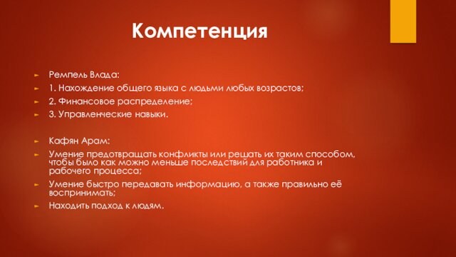 КомпетенцияРемпель Влада:1. Нахождение общего языка с людьми любых возрастов;2. Финансовое распределение;3. Управленческие навыки.Кафян Арам:Умение предотвращать