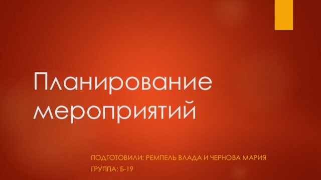 Планирование мероприятийПОДГОТОВИЛИ: РЕМПЕЛЬ ВЛАДА И ЧЕРНОВА МАРИЯГРУППА: Б-19