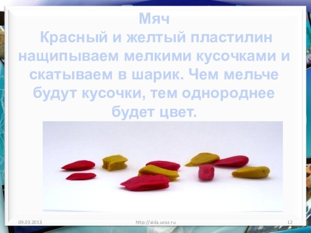 http://aida.ucoz.ruМяч Красный и желтый пластилин нащипываем мелкими кусочками и скатываем в шарик. Чем мельче будут