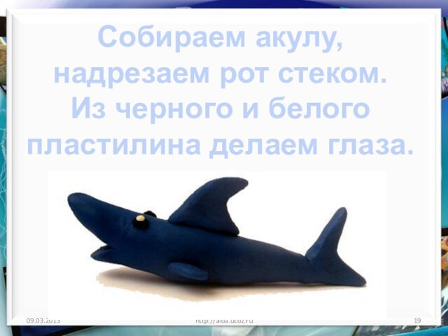 http://aida.ucoz.ruСобираем акулу, надрезаем рот стеком.Из черного и белого пластилина делаем глаза.