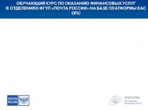 Обучающий курс по оказанию финансовых услуг в отделениях фгуп почта россии на базе платформы еас опс
