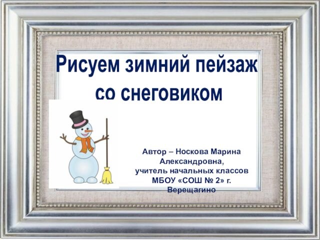 Рисуем зимний пейзаж  со снеговиком Автор – Носкова Марина Александровна, учитель начальных классов МБОУ