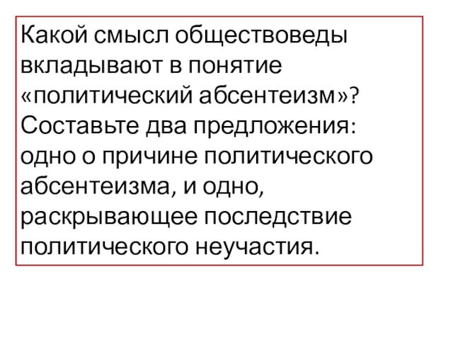 Какой смысл обществоведы вкладывают в понятие «политический абсентеизм»? Составьте два предложения: одно о причине политического