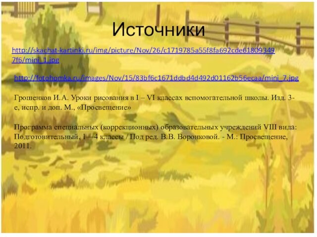 Источники http://skachat-kartinki.ru/img/picture/Nov/26/c1719785a55f8fa692cde618093497f6/mini_1.jpg  http://fotohomka.ru/images/Nov/15/83bf6c1671ddbd4d492d01162b56ecaa/mini_7.jpg  Грошенков И.А. Уроки рисования в I – VI классах вспомогательной