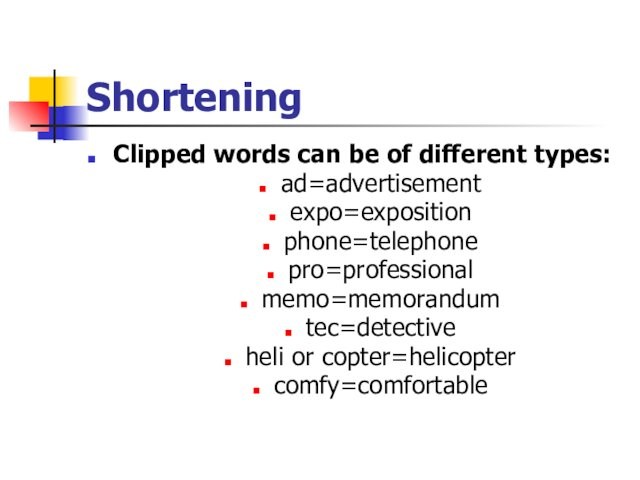 ShorteningClipped words can be of different types:ad=advertisementexpo=expositionphone=telephonepro=professionalmemo=memorandumtec=detectiveheli or copter=helicoptercomfy=comfortable