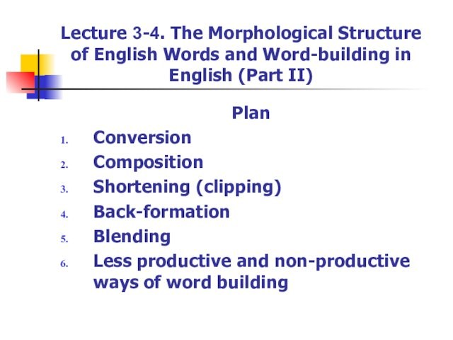 Lecture 3-4. The Morphological Structure of English Words and Word-building in English (Part II)PlanConversionCompositionShortening (clipping)Back-formationBlendingLess