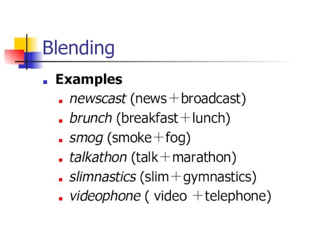 BlendingExamplesnewscast (news＋broadcast) brunch (breakfast＋lunch) smog (smoke＋fog) talkathon (talk＋marathon) slimnastics (slim＋gymnastics) videophone ( video ＋telephone)