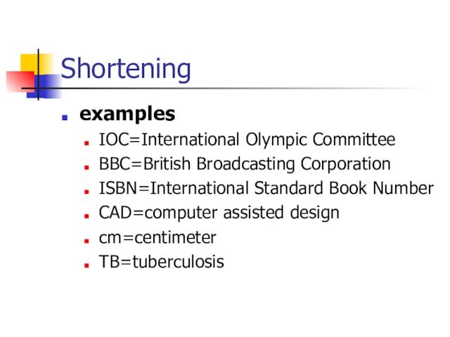 ShorteningexamplesIOC=International Olympic CommitteeBBC=British Broadcasting CorporationISBN=International Standard Book NumberCAD=computer assisted designcm=centimeterTB=tuberculosis