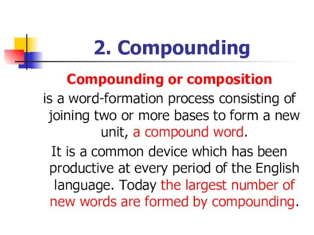 2. CompoundingCompounding or compositionis a word-formation process consisting of joining two or more bases to