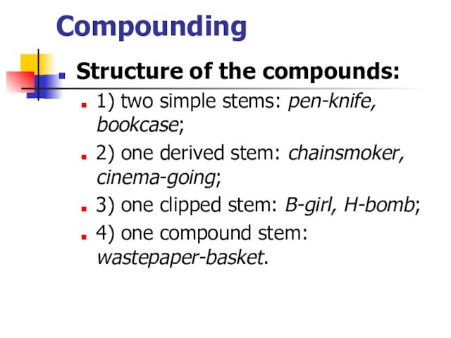 CompoundingStructure of the compounds:1) two simple stems: pen-knife, bookcase;2) one derived stem: chainsmoker, cinema-going;3) one