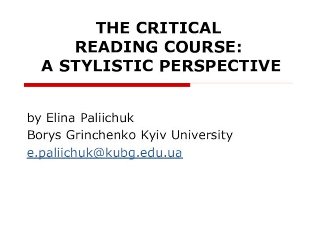 THE CRITICAL 
 READING COURSE:
 A STYLISTIC PERSPECTIVEby Elina PaliichukBorys Grinchenko Kyiv Universitye.paliichuk@kubg.edu.ua