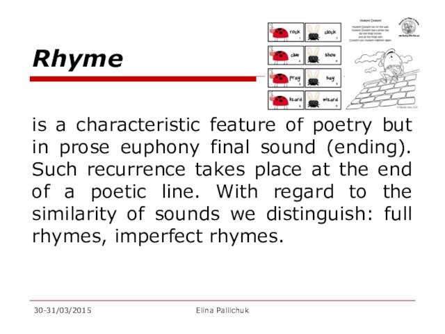 Rhymeis a characteristic feature of poetry but in prose euphony final sound (ending). Such recurrence