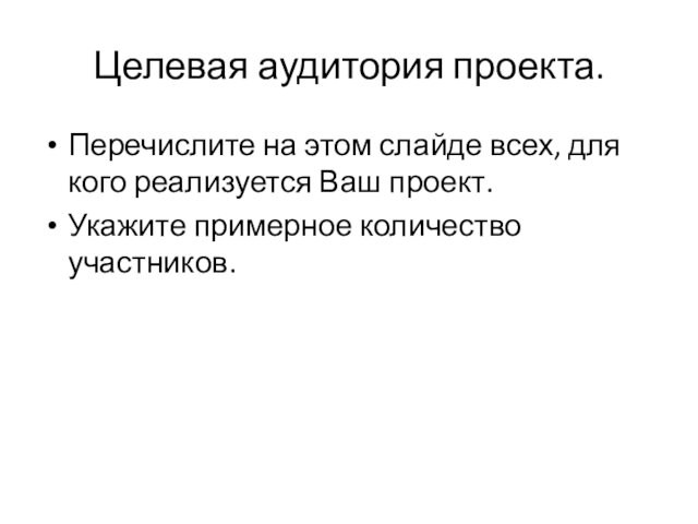 Целевая аудитория проекта. Перечислите на этом слайде всех, для кого реализуется Ваш проект.Укажите примерное количество участников.